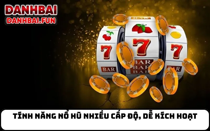 Tính năng nổ hũ nhiều cấp độ, dễ kích hoạt