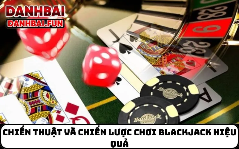 Chiến thuật và chiến lược chơi Blackjack hiệu quả