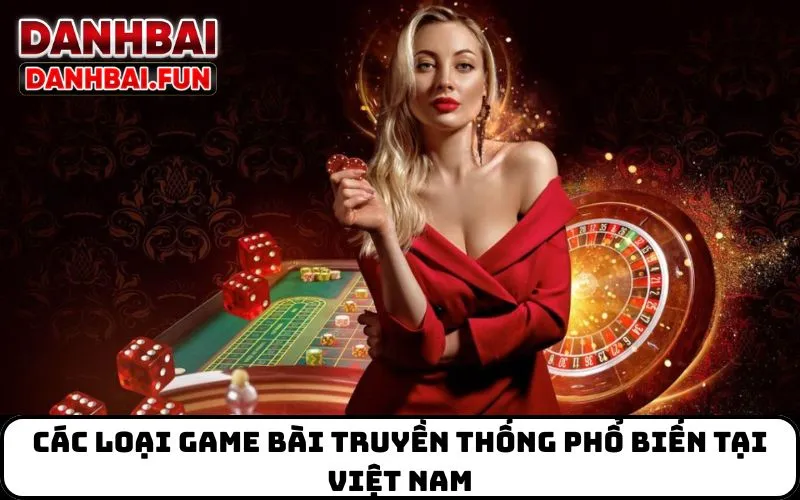 Các Loại Game Bài Truyền Thống Phổ Biến Tại Việt Nam