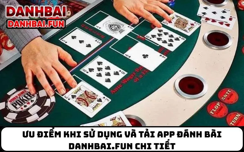 Ưu điểm khi sử dụng và tải app đánh bài danhbai.fun chi tiết

