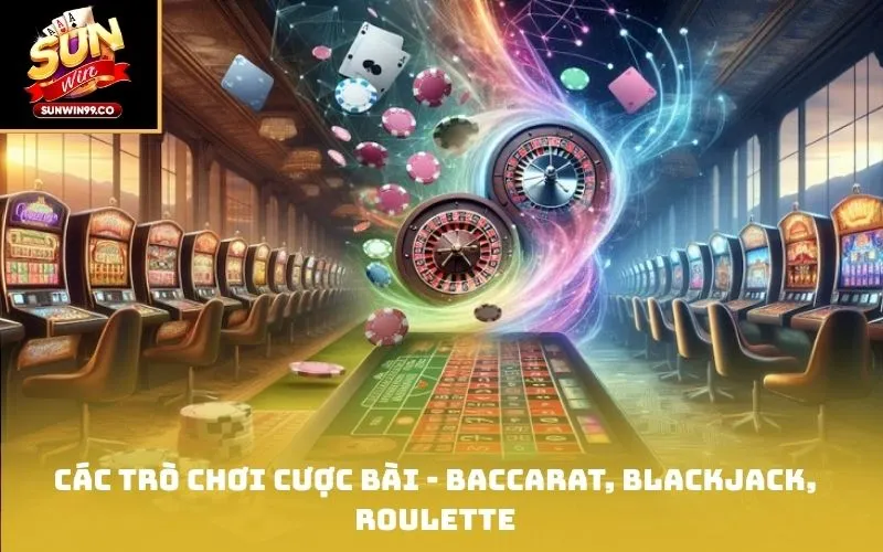 Các trò chơi cược bài - Baccarat, Blackjack, Roulette