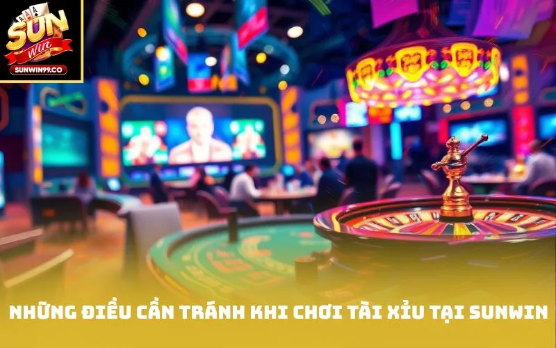 Những điều cần tránh khi chơi tài xỉu tại Sunwin
